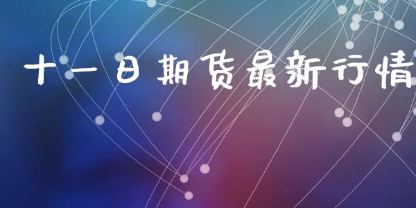 十一日期货最新行情_https://www.kuaijiepai.net_国际期货_第1张