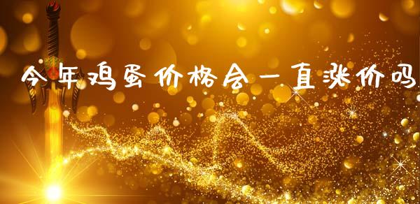 今年鸡蛋价格会一直涨价吗_https://www.kuaijiepai.net_期货资讯_第1张