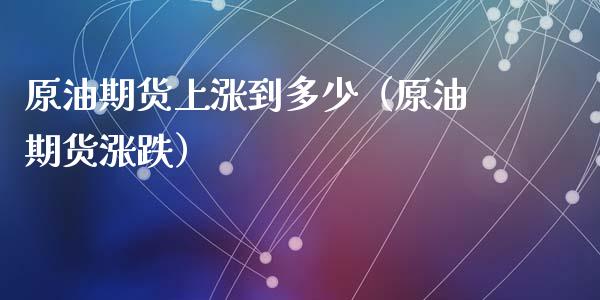 原油期货上涨到多少（原油期货涨跌）_https://www.kuaijiepai.net_期货资讯_第1张