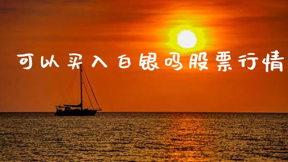 可以买入白银吗股票行情_https://www.kuaijiepai.net_国际股建_第1张