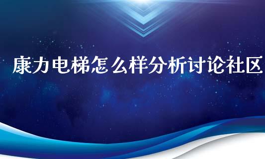 康力电梯怎么样分析讨论社区_https://www.kuaijiepai.net_国际期货_第1张