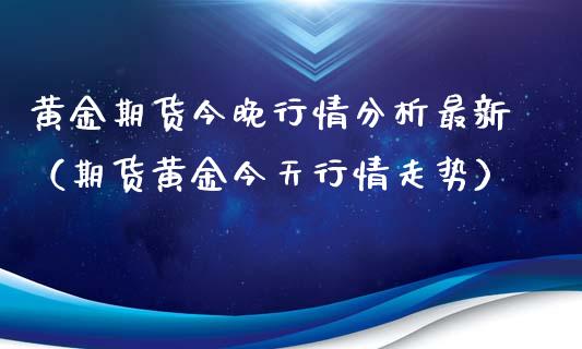 黄金期货今晚行情分析最新（期货黄金今天行情走势）_https://www.kuaijiepai.net_期货资讯_第1张