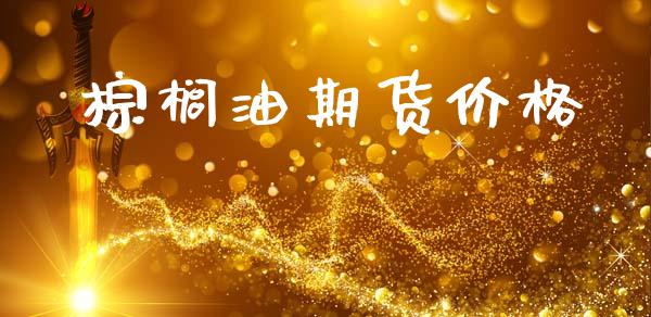 棕榈油期货价格_https://www.kuaijiepai.net_期货在线_第1张