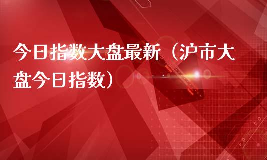 今日指数大盘最新（沪市大盘今日指数）_https://www.kuaijiepai.net_期货资讯_第1张