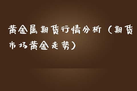 黄金属期货行情分析（期货市场黄金走势）_https://www.kuaijiepai.net_期货资讯_第1张