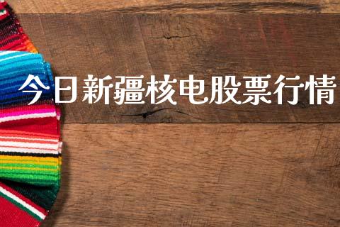 今日新疆核电股票行情_https://www.kuaijiepai.net_新股新闻_第1张