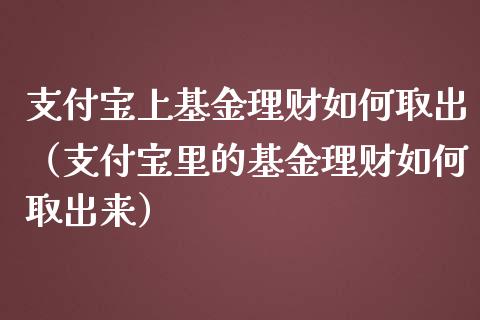 支付宝上基金理财如何取出（支付宝里的基金理财如何取出来）_https://www.kuaijiepai.net_期货理财_第1张