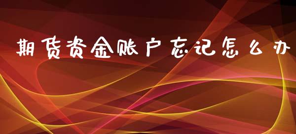 期货资金账户忘记怎么办_https://www.kuaijiepai.net_国际股建_第1张