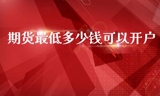 期货最低多少钱可以开户_https://www.kuaijiepai.net_期货资讯_第1张