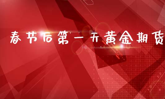 春节后第一天黄金期货_https://www.kuaijiepai.net_国际期货_第1张