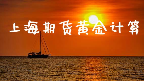 上海期货黄金计算_https://www.kuaijiepai.net_国际期货_第1张