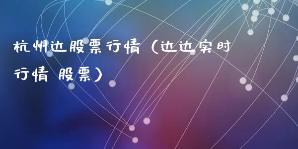 杭州达股票行情（达达实时行情 股票）_https://www.kuaijiepai.net_股票理论_第1张