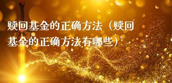 赎回基金的正确方法（赎回基金的正确方法有哪些）_https://www.kuaijiepai.net_期货理财_第1张