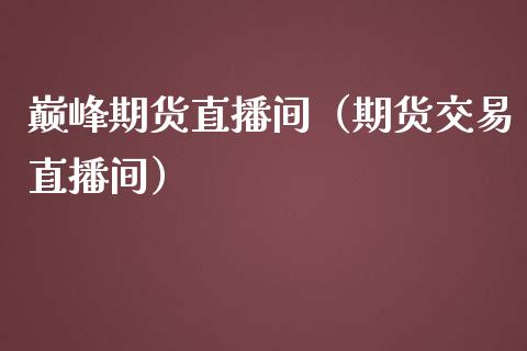 巅峰期货直播间（期货交易直播间）_https://www.kuaijiepai.net_期货在线_第1张