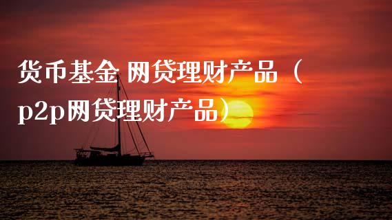 货币基金 网贷理财产品（p2p网贷理财产品）_https://www.kuaijiepai.net_期货理财_第1张