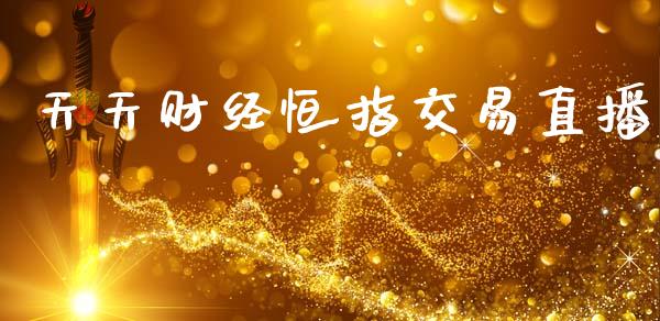 天天财经恒指交易直播_https://www.kuaijiepai.net_期货资讯_第1张