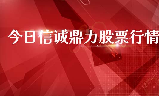 今日信诚鼎力股票行情_https://www.kuaijiepai.net_新股新闻_第1张