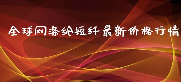 全球网涤纶短纤最新价格行情_https://www.kuaijiepai.net_期货资讯_第1张
