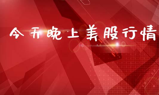 今天晚上美股行情_https://www.kuaijiepai.net_期货资讯_第1张