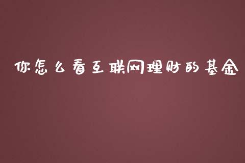 你怎么看互联网理财的基金_https://www.kuaijiepai.net_投资理财_第1张
