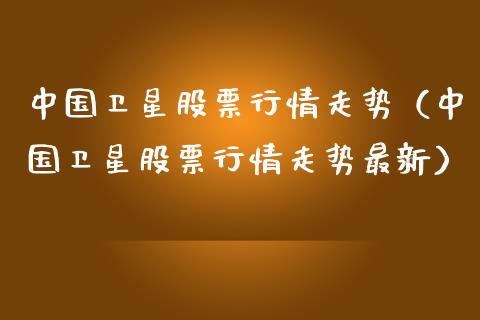 中国卫星股票行情走势（中国卫星股票行情走势最新）_https://www.kuaijiepai.net_新股新闻_第1张