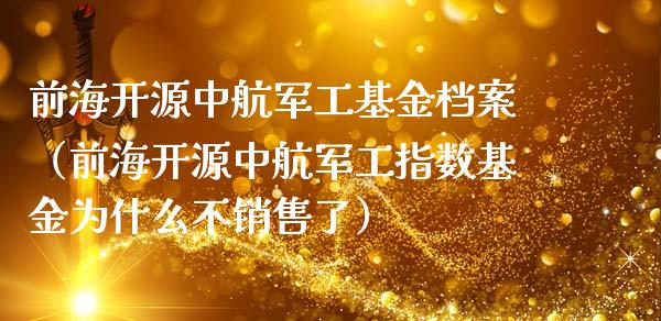 前海开源中航军工基金档案（前海开源中航军工指数基金为什么不销售了）_https://www.kuaijiepai.net_投资理财_第1张