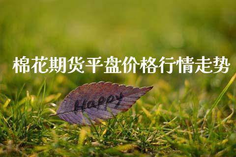 棉花期货平盘价格行情走势_https://www.kuaijiepai.net_国际期货_第1张