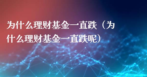 为什么理财基金一直跌（为什么理财基金一直跌呢）_https://www.kuaijiepai.net_投资理财_第1张