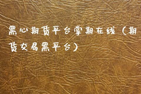黑心期货平台掌期在线（期货交易黑平台）_https://www.kuaijiepai.net_期货在线_第1张
