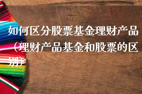 如何区分股票基金理财产品（理财产品基金和股票的区别）_https://www.kuaijiepai.net_投资理财_第1张