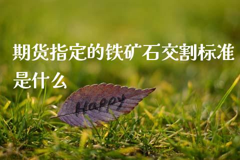 期货指定的铁矿石交割标准是什么_https://www.kuaijiepai.net_投资理财_第1张