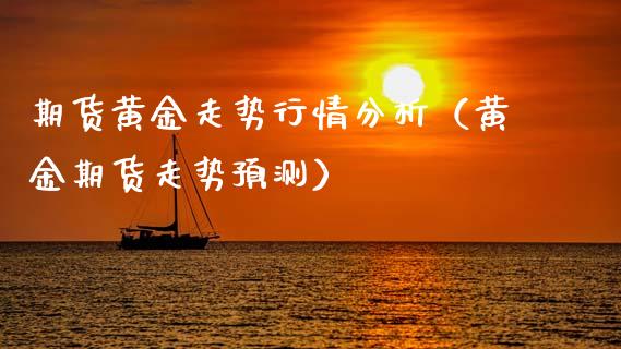 期货黄金走势行情分析（黄金期货走势预测）_https://www.kuaijiepai.net_期货资讯_第1张