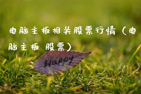 电脑主板相关股票行情（电脑主板 股票）_https://www.kuaijiepai.net_新股新闻_第1张