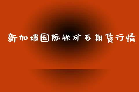 新加坡国际铁矿石期货行情_https://www.kuaijiepai.net_期货资讯_第1张