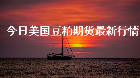 今日美国豆粕期货最新行情_https://www.kuaijiepai.net_国际期货_第1张