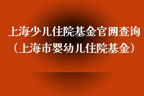 上海少儿住院基金官网查询（上海市婴幼儿住院基金）_https://www.kuaijiepai.net_投资理财_第1张