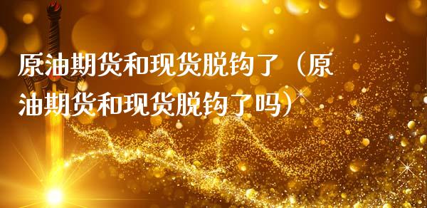 原油期货和现货脱钩了（原油期货和现货脱钩了吗）_https://www.kuaijiepai.net_期货资讯_第1张