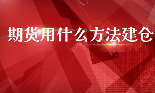 期货用什么方法建仓_https://www.kuaijiepai.net_新股新闻_第1张
