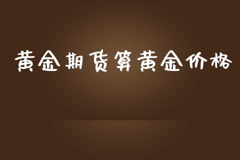 黄金期货算黄金价格_https://www.kuaijiepai.net_期货资讯_第1张