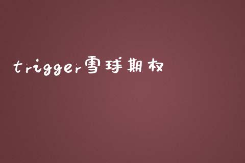trigger雪球期权_https://www.kuaijiepai.net_期货资讯_第1张