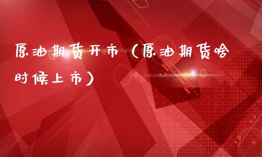原油期货开市（原油期货啥时候上市）_https://www.kuaijiepai.net_期货资讯_第1张