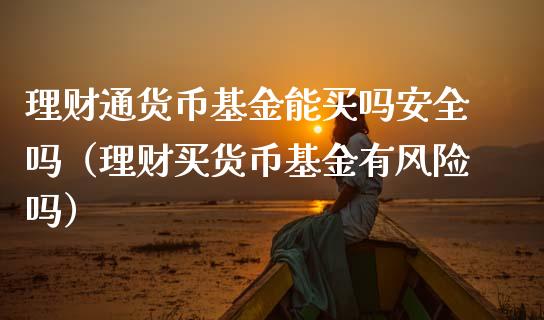 理财通货币基金能买吗安全吗（理财买货币基金有风险吗）_https://www.kuaijiepai.net_投资理财_第1张
