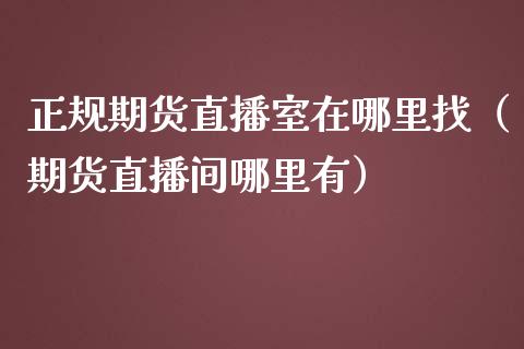 正规期货直播室在哪里找（期货直播间哪里有）_https://www.kuaijiepai.net_期货在线_第1张