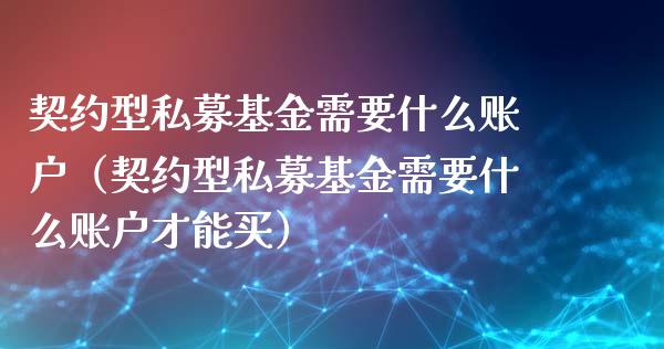 契约型私募基金需要什么账户（契约型私募基金需要什么账户才能买）_https://www.kuaijiepai.net_期货理财_第1张