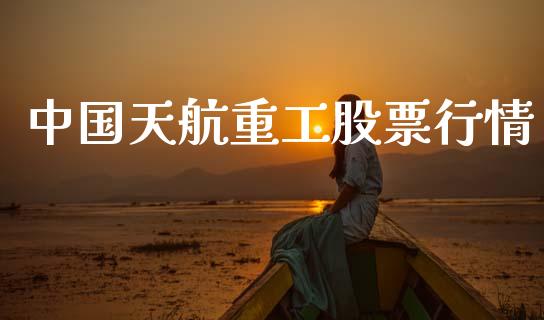 中国天航重工股票行情_https://www.kuaijiepai.net_国际股建_第1张