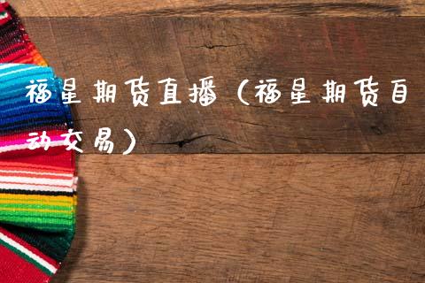 福星期货直播（福星期货自动交易）_https://www.kuaijiepai.net_期货在线_第1张