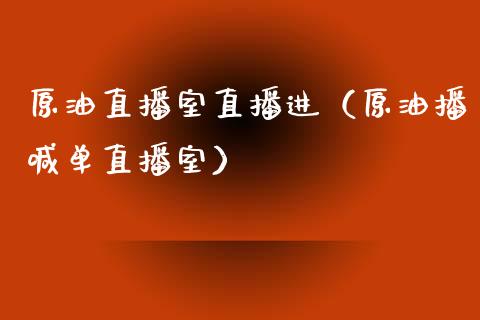 原油直播室直播进（原油播喊单直播室）_https://www.kuaijiepai.net_期货在线_第1张