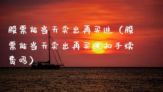 股票能当天卖出再买进（股票能当天卖出再买进扣手续费吗）_https://www.kuaijiepai.net_国际股建_第1张