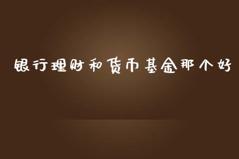 银行理财和货币基金那个好_https://www.kuaijiepai.net_投资理财_第1张