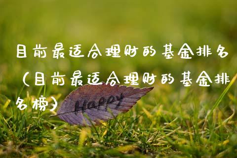 目前最适合理财的基金排名（目前最适合理财的基金排名榜）_https://www.kuaijiepai.net_投资理财_第1张